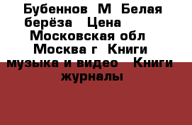Бубеннов, М. Белая берёза › Цена ­ 100 - Московская обл., Москва г. Книги, музыка и видео » Книги, журналы   